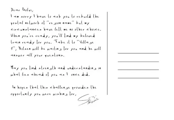 A Postcard that reads: "Dear Sölvi, I am sorry I have to ask you to rebuild the postal network of dalur salin but my circumstances have left me no other choice. When you're ready, you'll find my beloved train ready for you. Take it to Fjallvík, Nilsen will be waiting for you and he will answer all your questions. May you find strength and understanding in what lies ahead of you as I once did. In hopes that this challenge provides the opportunity you were wishing for, S______" the Signature is smudged and not readable.
